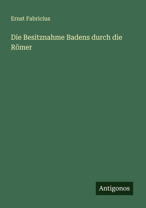 Knjiga Die Besitznahme Badens durch die Römer Ernst Fabricius
