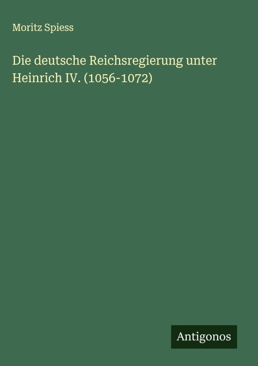 Kniha Die deutsche Reichsregierung unter Heinrich IV. (1056-1072) Moritz Spiess