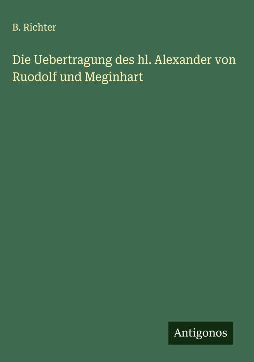 Kniha Die Uebertragung des hl. Alexander von Ruodolf und Meginhart B. Richter