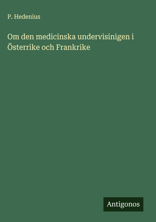 Buch Om den medicinska undervisinigen i Österrike och Frankrike P. Hedenius