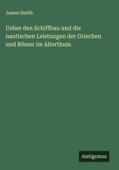 Buch Ueber den Schiffbau und die nautischen Leistungen der Griechen und Römer im Alterthum James Smith