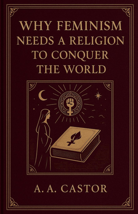 Kniha Why Feminism Needs a Religion to Conquer the World 