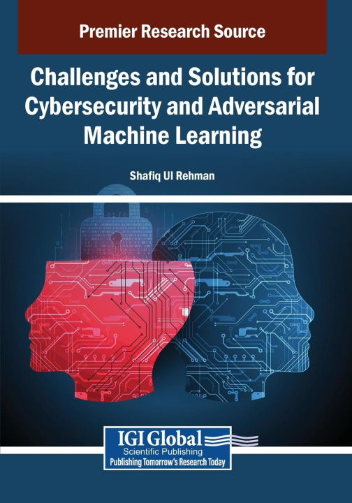 Kniha Challenges and Solutions for Cybersecurity and Adversarial Machine Learning Shafiq Ul Rehman