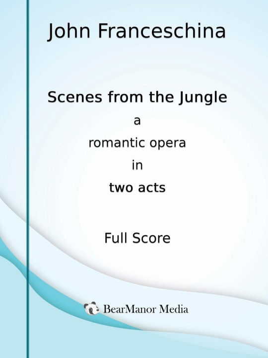 Kniha Scenes from the Jungle - A Romantic Opera in Two Acts (Full Score) John Franceschina