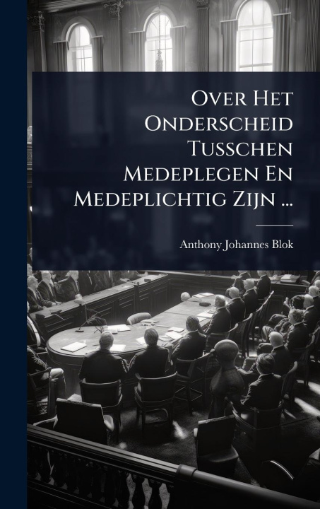 Kniha Over Het Onderscheid Tusschen Medeplegen En Medeplichtig Zijn ... 