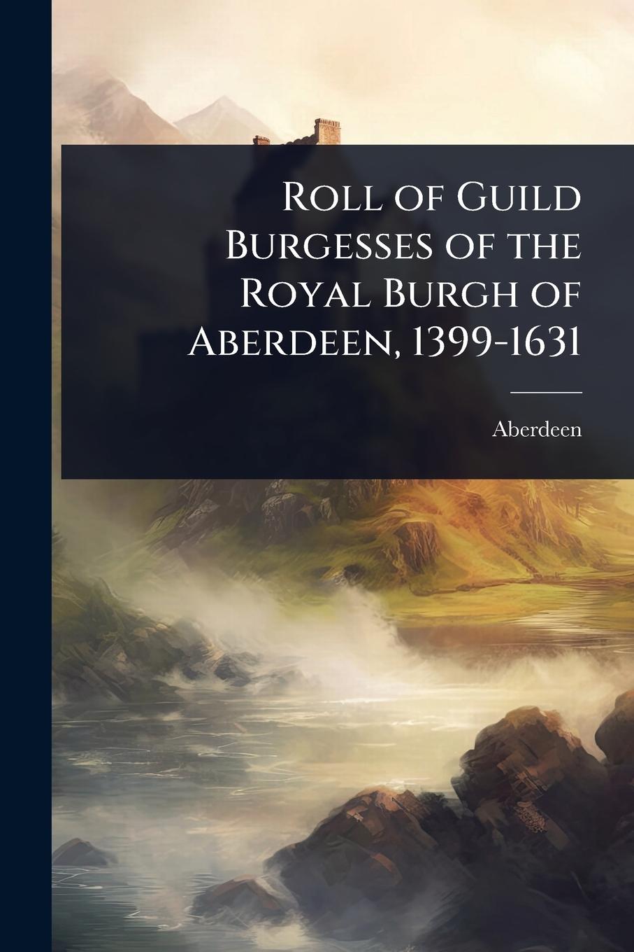 Buch Roll of Guild Burgesses of the Royal Burgh of Aberdeen, 1399-1631 