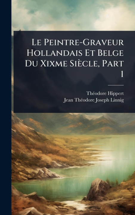 Kniha Le Peintre-Graveur Hollandais Et Belge Du Xixme Siècle, Part 1 Jean Thã(c)Odore Joseph Linnig