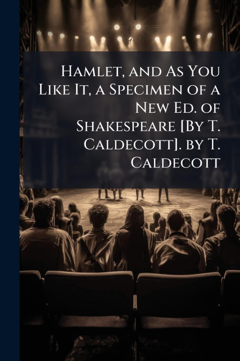 Kniha Hamlet, and As You Like It, a Specimen of a New Ed. of Shakespeare [By T. Caldecott]. by T. Caldecott 