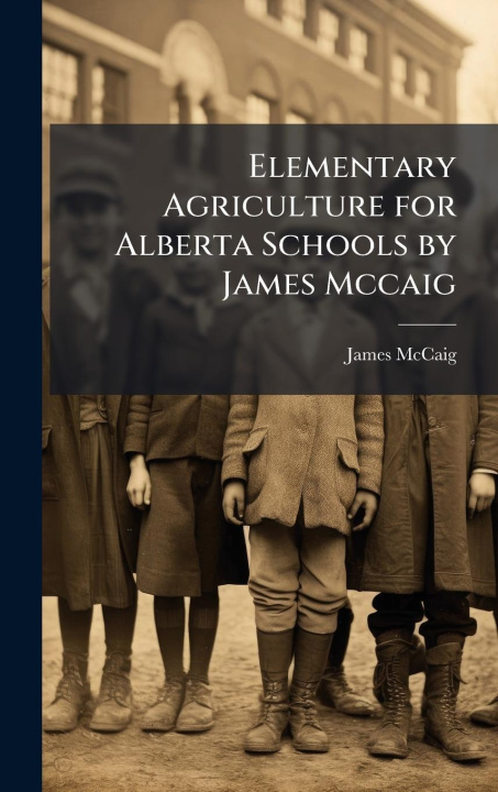Knjiga Elementary Agriculture for Alberta Schools by James Mccaig 