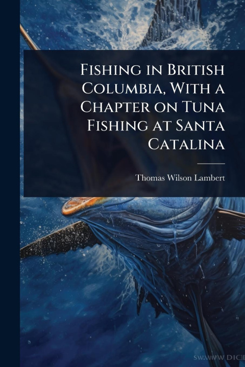 Kniha Fishing in British Columbia, With a Chapter on Tuna Fishing at Santa Catalina 