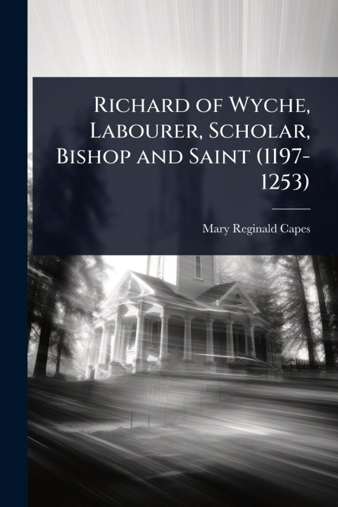 Buch Richard of Wyche, Labourer, Scholar, Bishop and Saint (1197-1253) 