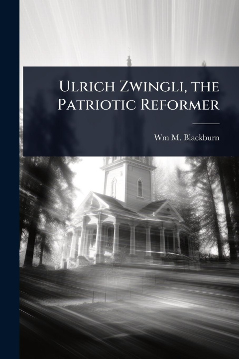 Kniha Ulrich Zwingli, the Patriotic Reformer 