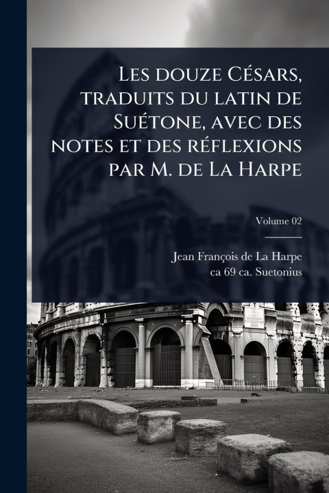 Kniha Les douze CÃ(c)sars, traduits du latin de SuÃ(c)tone, avec des notes et des rÃ(c)flexions par M. de La Harpe Ca Ca Suetonius