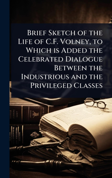 Buch Brief Sketch of the Life of C.F. Volney, to Which is Added the Celebrated Dialogue Between the Industrious and the Privileged Classes 