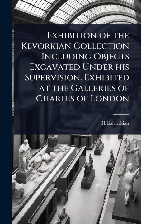 Buch Exhibition of the Kevorkian Collection Including Objects Excavated Under his Supervision. Exhibited at the Galleries of Charles of London 