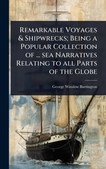 Kniha Remarkable Voyages & Shipwrecks; Being a Popular Collection of ... sea Narratives Relating to all Parts of the Globe 