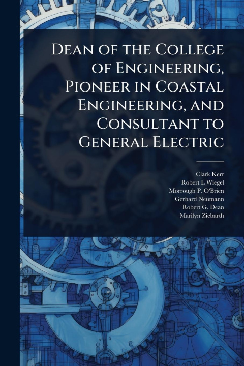 Kniha Dean of the College of Engineering, Pioneer in Coastal Engineering, and Consultant to General Electric Robert L Wiegel