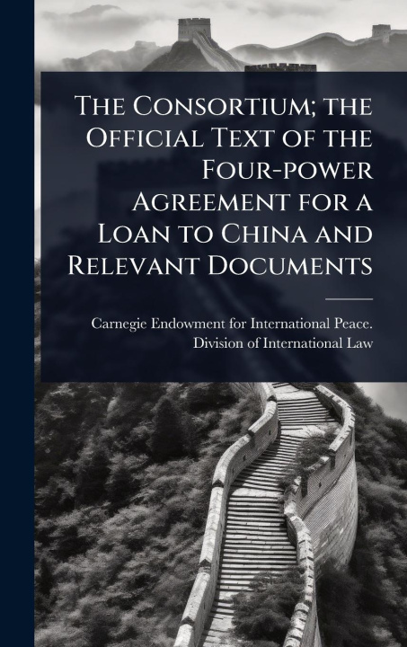 Kniha The Consortium; the Official Text of the Four-power Agreement for a Loan to China and Relevant Documents 