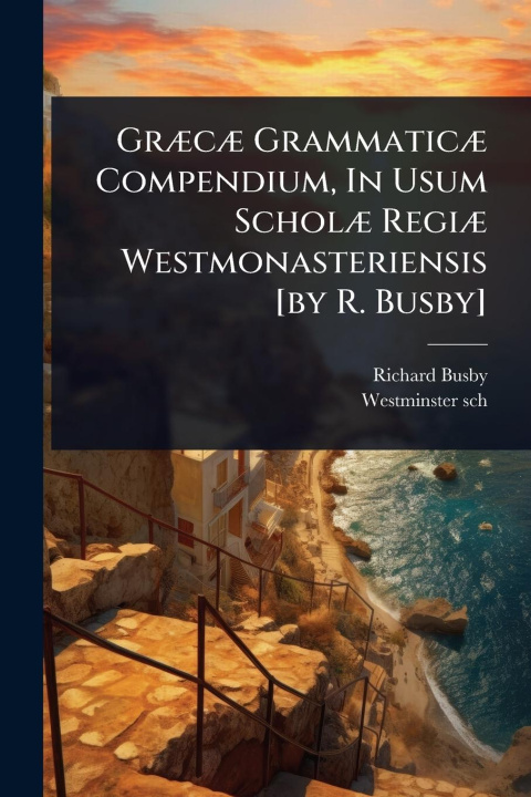 Buch GrÃ]cÃ] GrammaticÃ] Compendium, In Usum ScholÃ] RegiÃ] Westmonasteriensis [by R. Busby] Westminster Sch