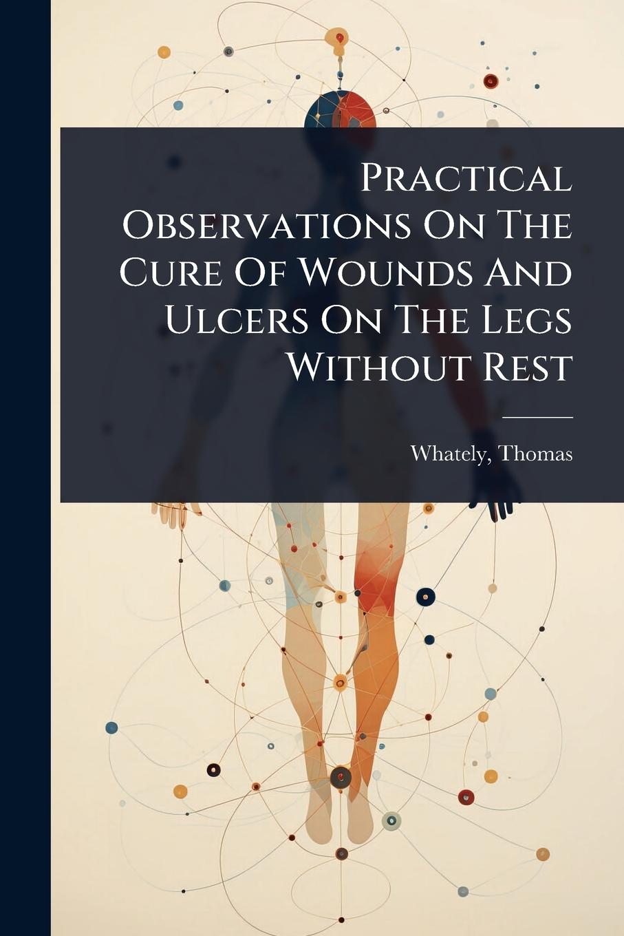 Buch Practical Observations On The Cure Of Wounds And Ulcers On The Legs Without Rest 