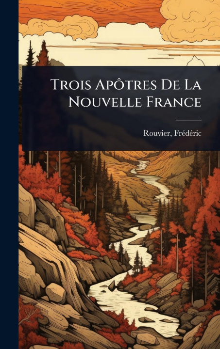Kniha Trois ApÃ'tres De La Nouvelle France 