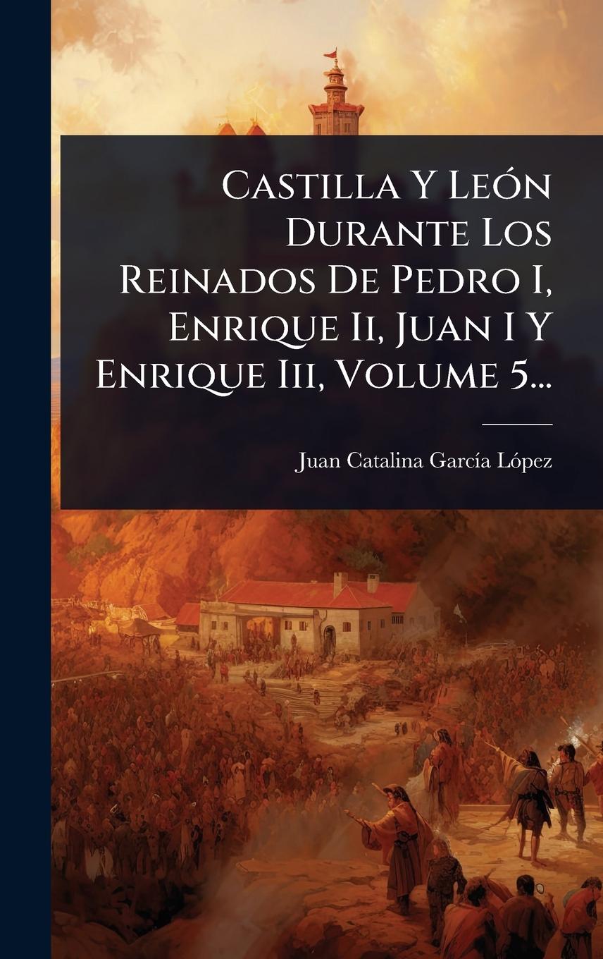 Kniha Castilla Y LeÃ3n Durante Los Reinados De Pedro I, Enrique Ii, Juan I Y Enrique Iii, Volume 5... 