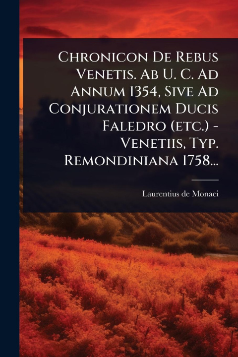Kniha Chronicon De Rebus Venetis. Ab U. C. Ad Annum 1354, Sive Ad Conjurationem Ducis Faledro (etc.) - Venetiis, Typ. Remondiniana 1758... 
