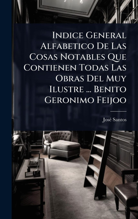 Kniha Indice General Alfabetico De Las Cosas Notables Que Contienen Todas Las Obras Del Muy Ilustre ... Benito Geronimo Feijoo 