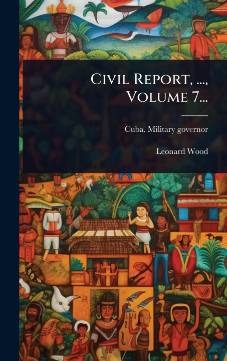 Knjiga Civil Report, ..., Volume 7... Leonard Wood