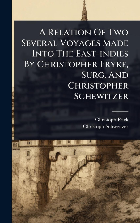 Buch A Relation Of Two Several Voyages Made Into The East-indies By Christopher Fryke, Surg. And Christopher Schewitzer Christoph Schweitzer