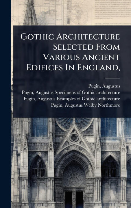 Kniha Gothic Architecture Selected From Various Ancient Edifices In England, 
