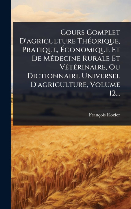 Kniha Cours Complet D'agriculture ThÃ(c)orique, Pratique, Ãconomique Et De MÃ(c)decine Rurale Et VÃ(c)tÃ(c)rinaire, Ou Dictionnaire Universel D'agricu 