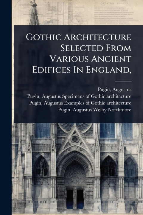 Kniha Gothic Architecture Selected From Various Ancient Edifices In England, 