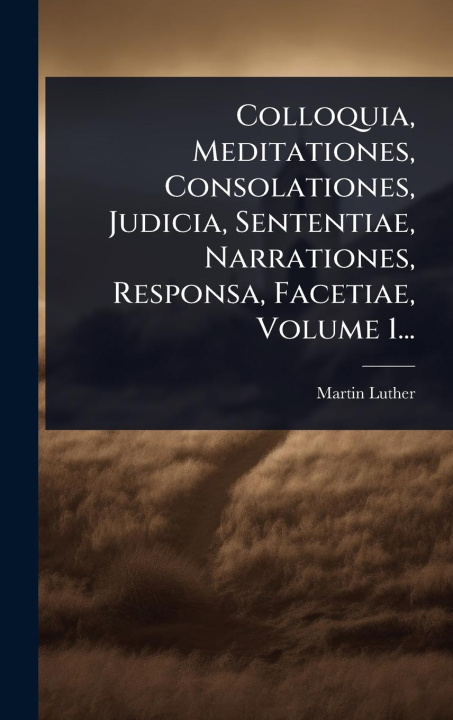 Kniha Colloquia, Meditationes, Consolationes, Judicia, Sententiae, Narrationes, Responsa, Facetiae, Volume 1... 