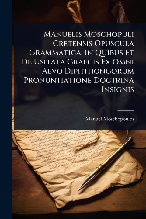 Kniha Manuelis Moschopuli Cretensis Opuscula Grammatica, In Quibus Et De Usitata Graecis Ex Omni Aevo Diphthongorum Pronuntiatione Doctrina Insignis 