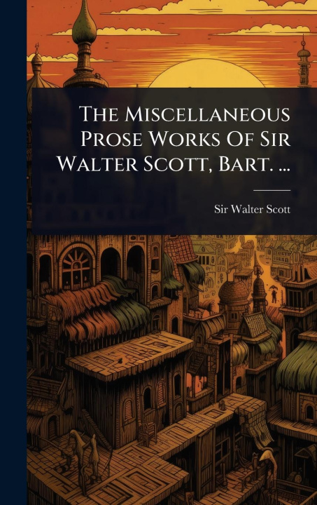 Kniha The Miscellaneous Prose Works Of Sir Walter Scott, Bart. ... 