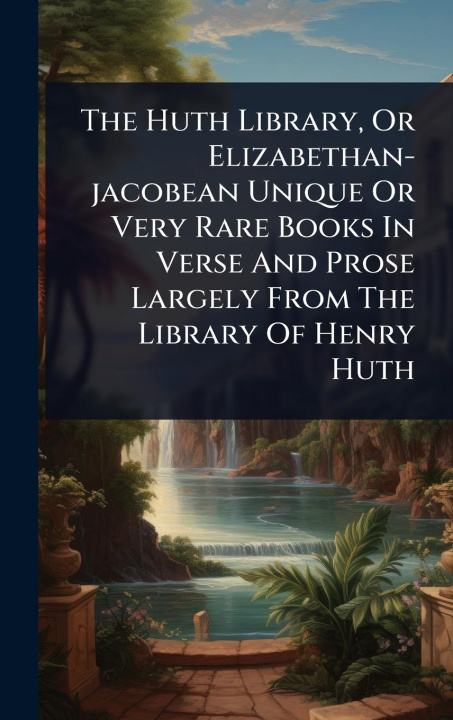 Kniha The Huth Library, Or Elizabethan-jacobean Unique Or Very Rare Books In Verse And Prose Largely From The Library Of Henry Huth 