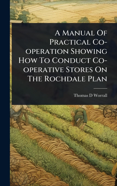 Kniha A Manual Of Practical Co-operation Showing How To Conduct Co-operative Stores On The Rochdale Plan 