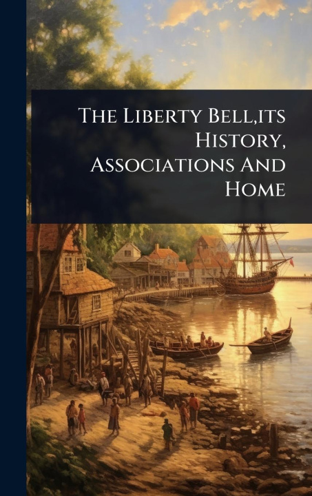 Knjiga The Liberty Bell, its History, Associations And Home 