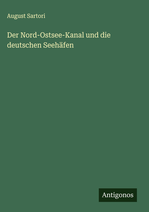 Kniha Der Nord-Ostsee-Kanal und die deutschen Seehäfen August Sartori