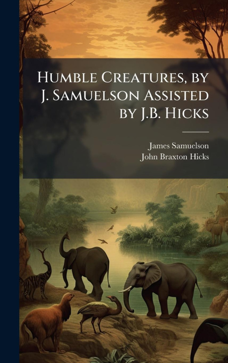 Kniha Humble Creatures, by J. Samuelson Assisted by J.B. Hicks John Braxton Hicks