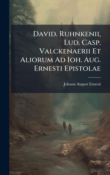Kniha David. Ruhnkenii, Lud. Casp. Valckenaerii Et Aliorum Ad Ioh. Aug. Ernesti Epistolae 