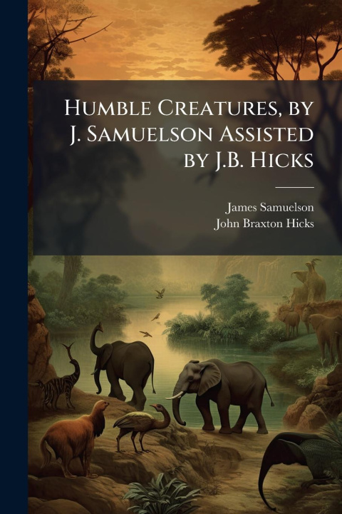 Kniha Humble Creatures, by J. Samuelson Assisted by J.B. Hicks John Braxton Hicks