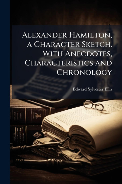 Kniha Alexander Hamilton, a Character Sketch. With Anecdotes, Characteristics and Chronology 