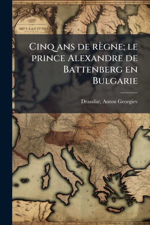 Kniha Cinq ans de règne; le prince Alexandre de Battenberg en Bulgarie 