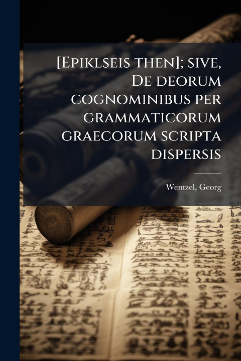Kniha [Epiklseis then]; sive, De deorum cognominibus per grammaticorum graecorum scripta dispersis 