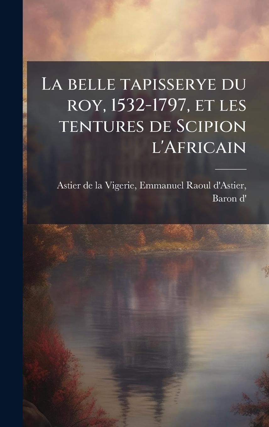 Kniha La belle tapisserye du roy, 1532-1797, et les tentures de Scipion l'Africain 