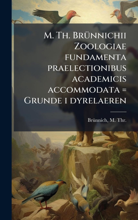 Kniha M. Th. BrÃ1/4nnichii Zoologiae fundamenta praelectionibus academicis accommodata = Grunde i dyrelaeren 