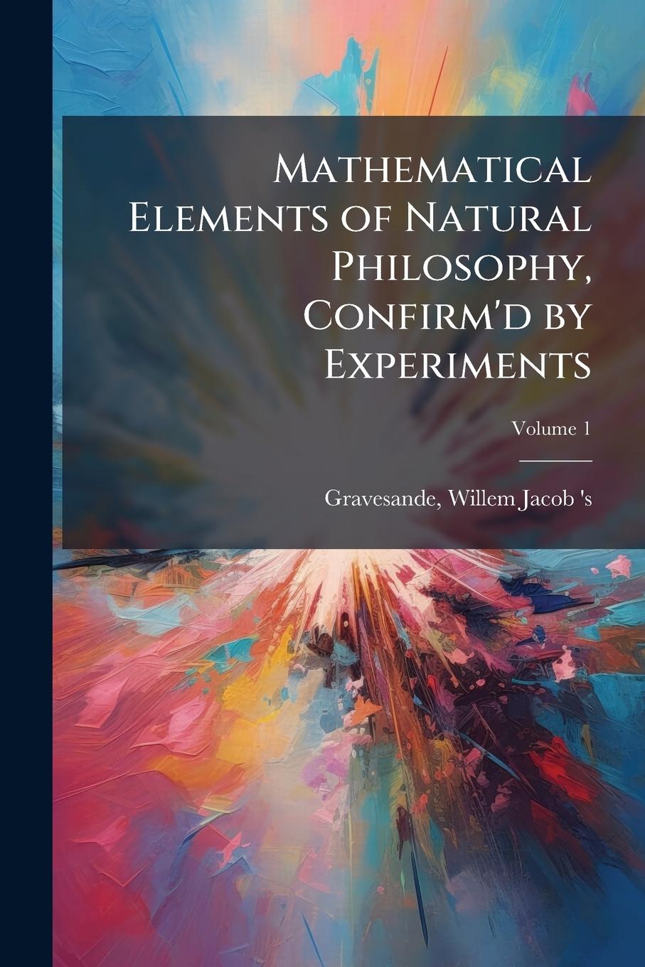 Kniha Mathematical Elements of Natural Philosophy, Confirm'd by Experiments 
