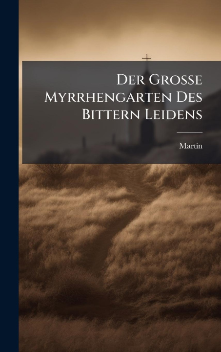 Kniha Der Grosse Myrrhengarten Des Bittern Leidens 